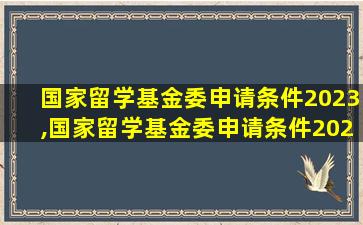 国家留学基金委申请条件2023,国家留学基金委申请条件2023 访问学者